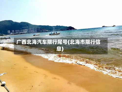 广西北海汽车限行尾号(北海市限行信息)