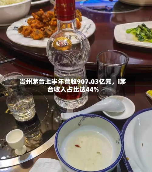 贵州茅台上半年营收907.03亿元	，i茅台收入占比达44%-第2张图片