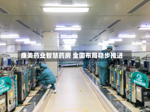 康美药业智慧药房 全国布局稳步推进-第1张图片