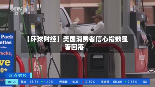 【环球财经】美国消费者信心指数显著回落