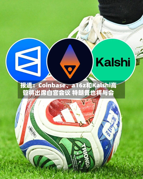 报道：Coinbase、a16z和Kalshi高管将出席白宫会议 特朗普也将与会-第1张图片