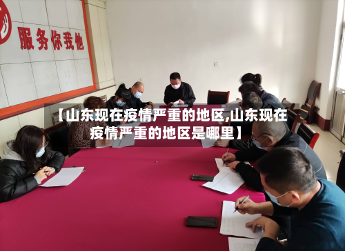 【山东现在疫情严重的地区,山东现在疫情严重的地区是哪里】