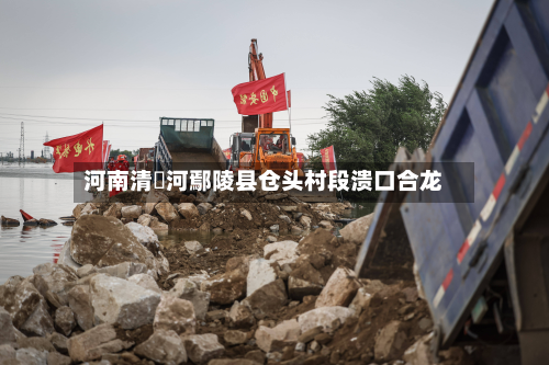 河南清潩河鄢陵县仓头村段溃口合龙-第2张图片