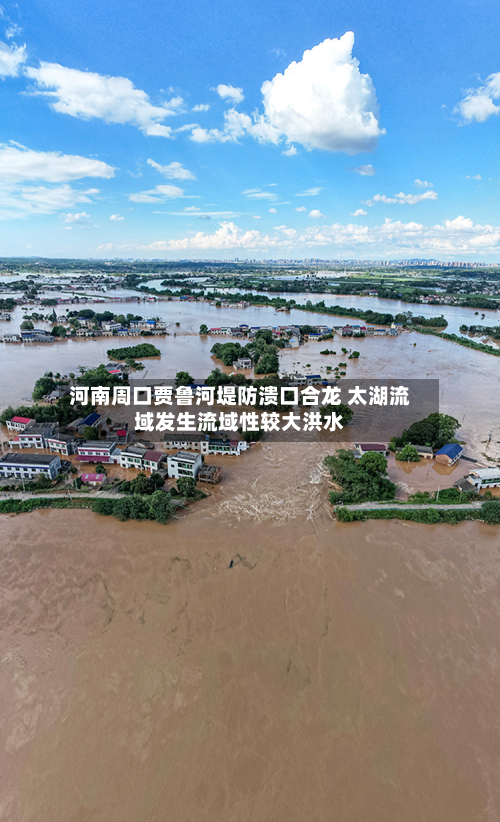 河南周口贾鲁河堤防溃口合龙 太湖流域发生流域性较大洪水