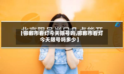 【邯郸市看灯今天限号吗,邯郸市看灯今天限号吗多少】