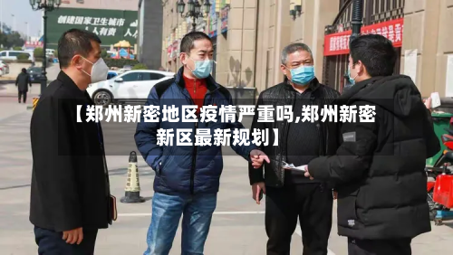 【郑州新密地区疫情严重吗,郑州新密新区最新规划】