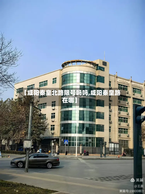 【咸阳秦皇北路限号吗吗,咸阳秦皇路在哪】-第2张图片