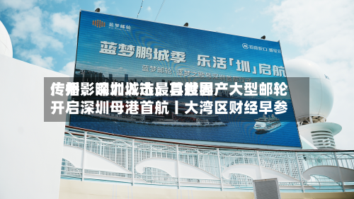 广州	、深圳入选最具世界传播影响力城市；首艘国产大型邮轮开启深圳母港首航丨大湾区财经早参-第2张图片