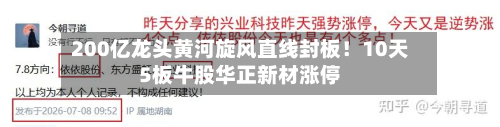 200亿龙头黄河旋风直线封板！10天5板牛股华正新材涨停-第2张图片