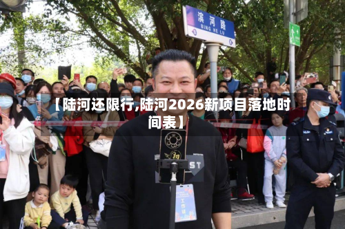 【陆河还限行,陆河2026新项目落地时间表】