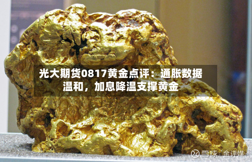 光大期货0817黄金点评：通胀数据温和，加息降温支撑黄金-第1张图片