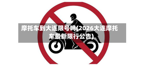 摩托车到大连限号吗(2026大连摩托车最新限行公告)-第1张图片