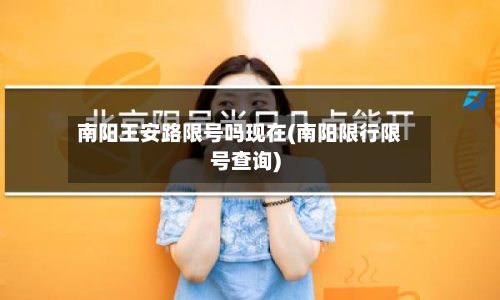 南阳王安路限号吗现在(南阳限行限号查询)-第2张图片