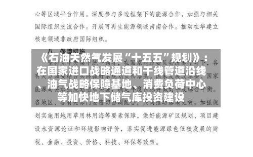 《石油天然气发展“十五五”规划》：在国家进口战略通道和干线管道沿线、油气战略保障基地、消费负荷中心等加快地下储气库投资建设