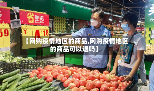 【网购疫情地区的商品,网购疫情地区的商品可以退吗】