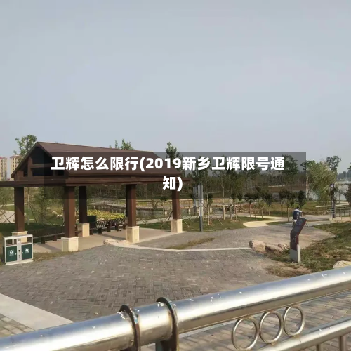 卫辉怎么限行(2019新乡卫辉限号通知)