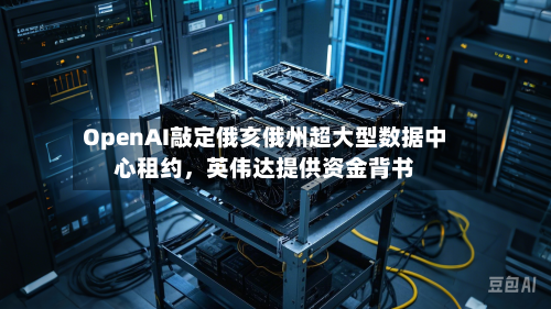 OpenAI敲定俄亥俄州超大型数据中心租约	，英伟达提供资金背书-第2张图片