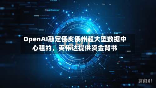 OpenAI敲定俄亥俄州超大型数据中心租约，英伟达提供资金背书-第3张图片