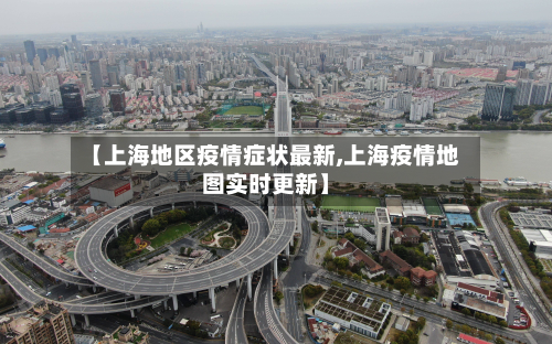 【上海地区疫情症状最新,上海疫情地图实时更新】