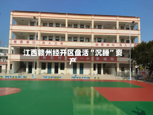 江西赣州经开区盘活“沉睡	”资产-第2张图片
