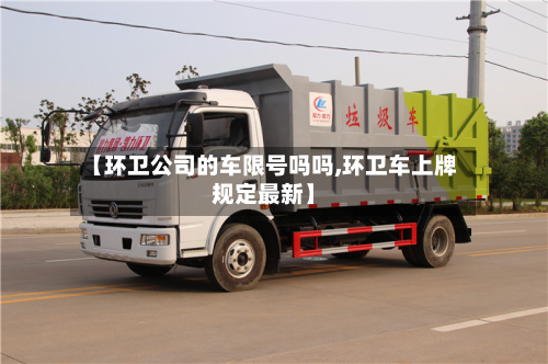 【环卫公司的车限号吗吗,环卫车上牌规定最新】