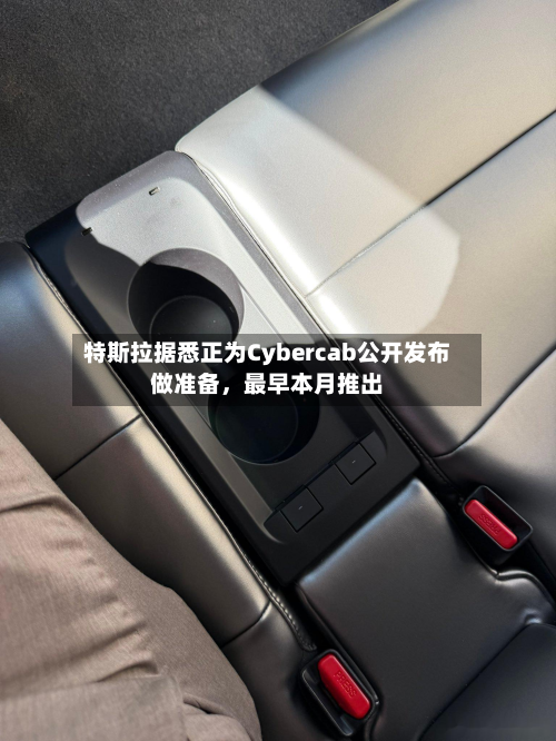 特斯拉据悉正为Cybercab公开发布做准备，最早本月推出-第3张图片