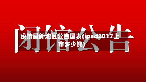 疫情最新地区公告图表(ipad2017上市多少钱)-第2张图片