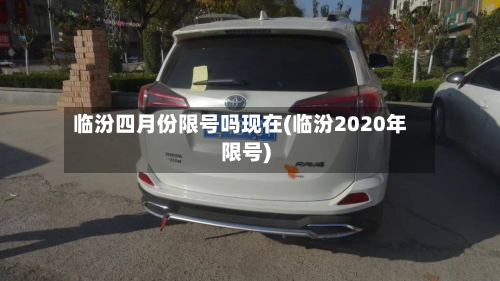 临汾四月份限号吗现在(临汾2020年限号)-第3张图片