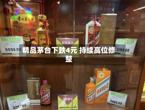精品茅台下跌4元 持续高位修整