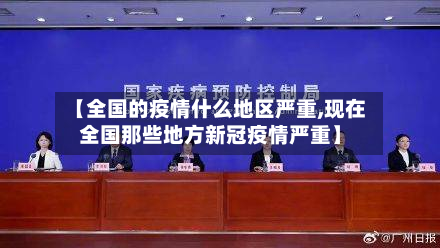 【全国的疫情什么地区严重,现在全国那些地方新冠疫情严重】